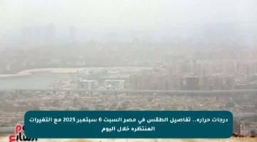 درجات حرارة.. تفاصيل الطقس في مصر السبت 6 سبتمبر 2025 مع التغيرات المنتظرة خلال اليوم